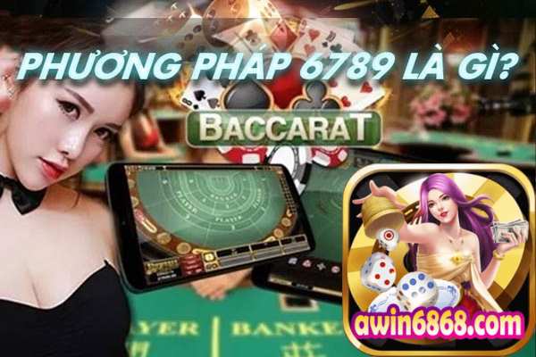 Phương pháp 6789 trong Baccarat từ cao thủ Awin68	